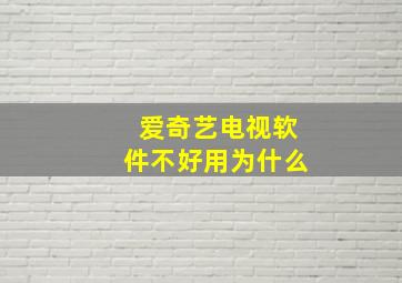 爱奇艺电视软件不好用为什么