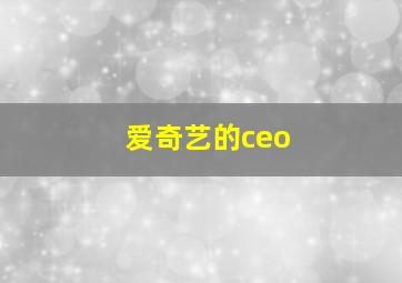 爱奇艺的ceo