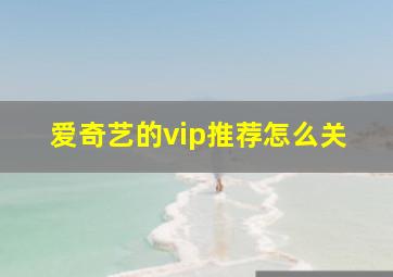 爱奇艺的vip推荐怎么关