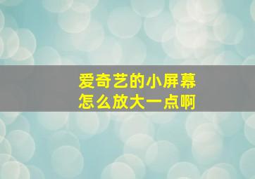 爱奇艺的小屏幕怎么放大一点啊