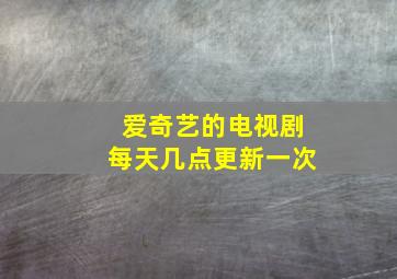 爱奇艺的电视剧每天几点更新一次