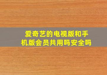 爱奇艺的电视版和手机版会员共用吗安全吗