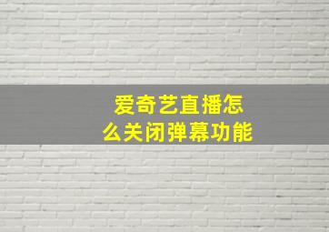 爱奇艺直播怎么关闭弹幕功能