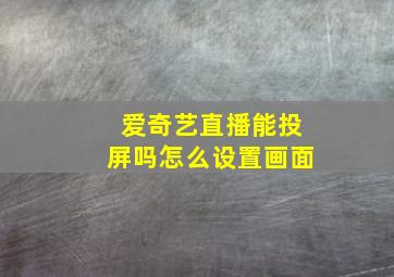 爱奇艺直播能投屏吗怎么设置画面