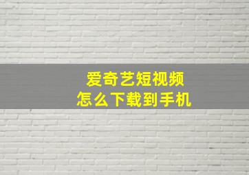 爱奇艺短视频怎么下载到手机