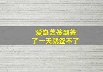 爱奇艺签到签了一天就签不了