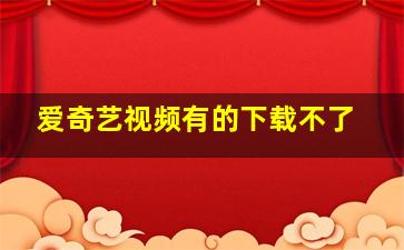 爱奇艺视频有的下载不了