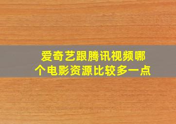 爱奇艺跟腾讯视频哪个电影资源比较多一点