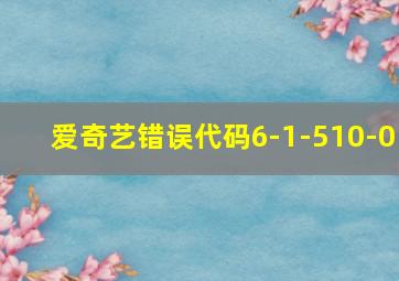 爱奇艺错误代码6-1-510-0