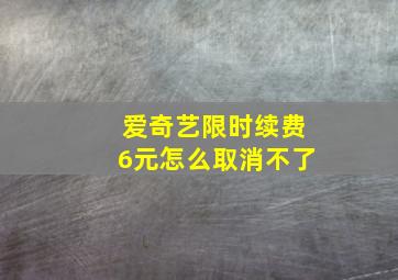 爱奇艺限时续费6元怎么取消不了