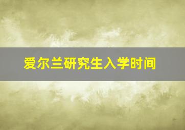 爱尔兰研究生入学时间