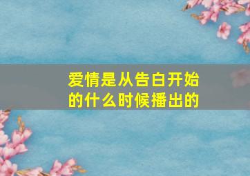 爱情是从告白开始的什么时候播出的