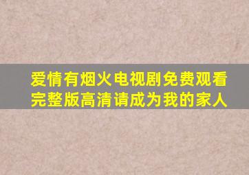 爱情有烟火电视剧免费观看完整版高清请成为我的家人