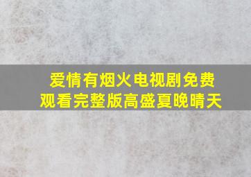 爱情有烟火电视剧免费观看完整版高盛夏晚晴天