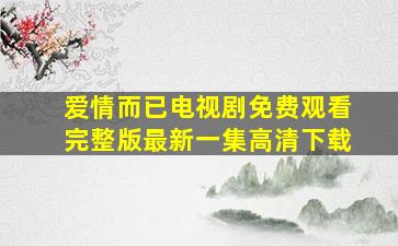 爱情而已电视剧免费观看完整版最新一集高清下载