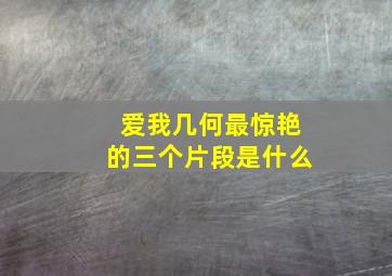 爱我几何最惊艳的三个片段是什么