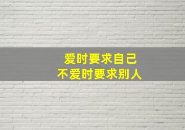 爱时要求自己不爱时要求别人