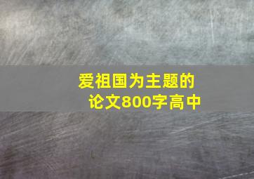 爱祖国为主题的论文800字高中