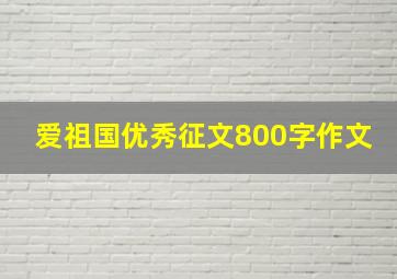 爱祖国优秀征文800字作文