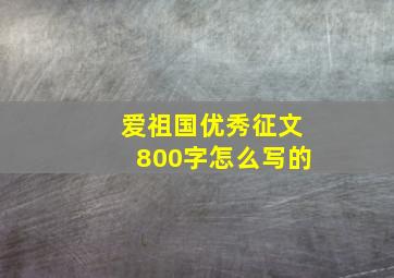 爱祖国优秀征文800字怎么写的