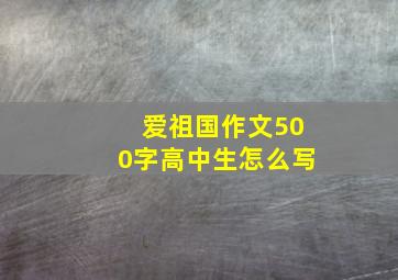 爱祖国作文500字高中生怎么写