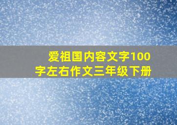 爱祖国内容文字100字左右作文三年级下册