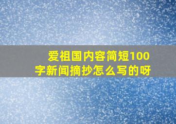 爱祖国内容简短100字新闻摘抄怎么写的呀