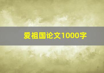 爱祖国论文1000字