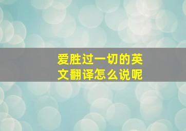 爱胜过一切的英文翻译怎么说呢