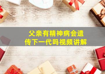 父亲有精神病会遗传下一代吗视频讲解