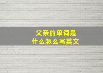 父亲的单词是什么怎么写英文