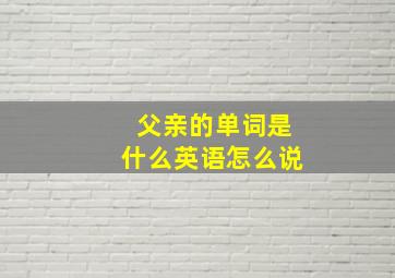 父亲的单词是什么英语怎么说