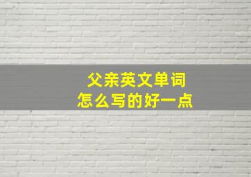 父亲英文单词怎么写的好一点