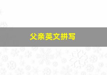 父亲英文拼写