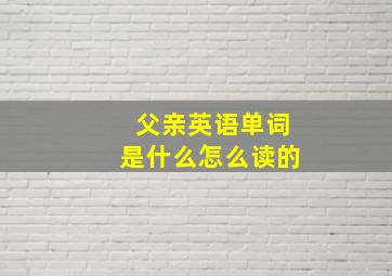 父亲英语单词是什么怎么读的