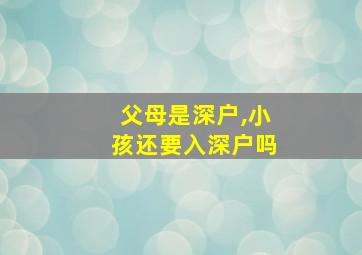 父母是深户,小孩还要入深户吗