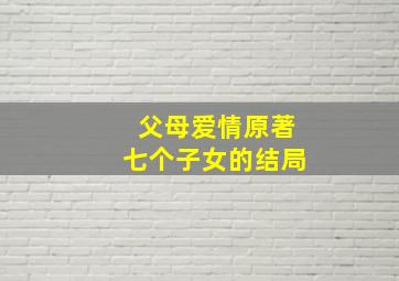 父母爱情原著七个子女的结局