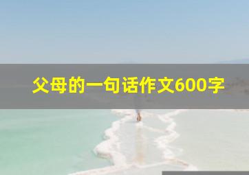 父母的一句话作文600字