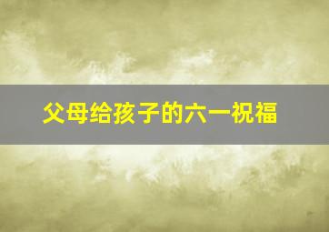 父母给孩子的六一祝福