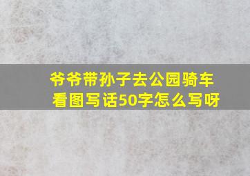 爷爷带孙子去公园骑车看图写话50字怎么写呀