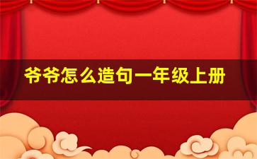 爷爷怎么造句一年级上册