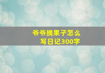 爷爷摘果子怎么写日记300字