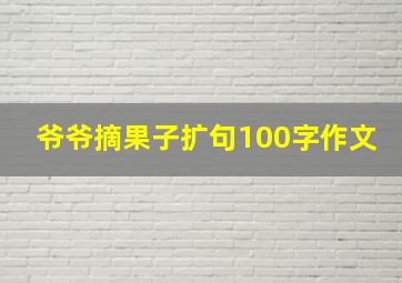 爷爷摘果子扩句100字作文