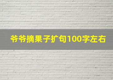 爷爷摘果子扩句100字左右