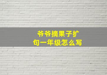 爷爷摘果子扩句一年级怎么写