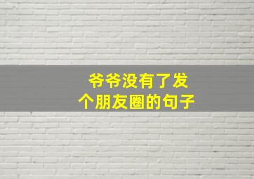 爷爷没有了发个朋友圈的句子