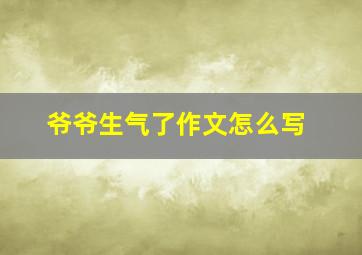 爷爷生气了作文怎么写