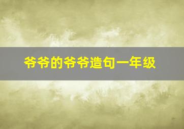 爷爷的爷爷造句一年级