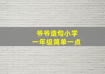 爷爷造句小学一年级简单一点