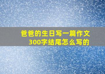 爸爸的生日写一篇作文300字结尾怎么写的